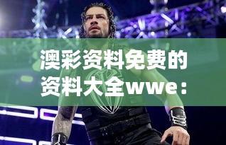 澳彩資料免費的資料大全wwe：精心挑選的免費資源，為贏而戰(zhàn)