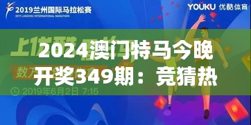 2024澳門特馬今晚開獎349期：競猜熱潮來襲，誰會是下一個贏家？
