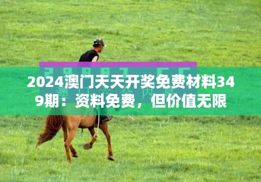 2024澳門天天開獎免費材料349期：資料免費，但價值無限