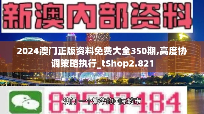 2024澳門正版資料免費(fèi)大全350期,高度協(xié)調(diào)策略執(zhí)行_tShop2.821