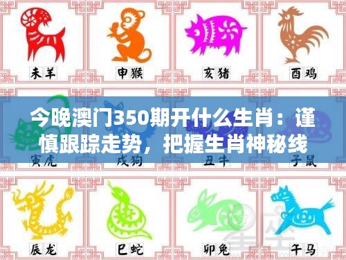 今晚澳門350期開什么生肖：謹(jǐn)慎跟蹤走勢(shì)，把握生肖神秘線索