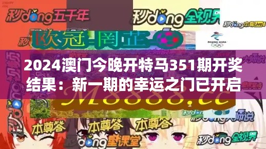 2024澳門今晚開特馬351期開獎結果：新一期的幸運之門已開啟