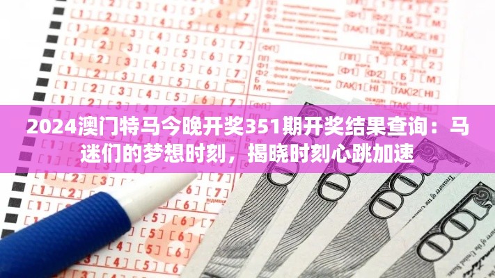 2024澳門特馬今晚開獎(jiǎng)351期開獎(jiǎng)結(jié)果查詢：馬迷們的夢想時(shí)刻，揭曉時(shí)刻心跳加速