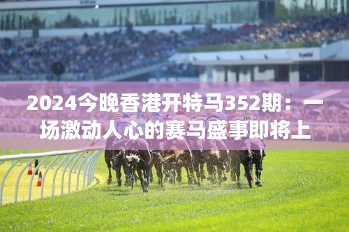 2024今晚香港開(kāi)特馬352期：一場(chǎng)激動(dòng)人心的賽馬盛事即將上演