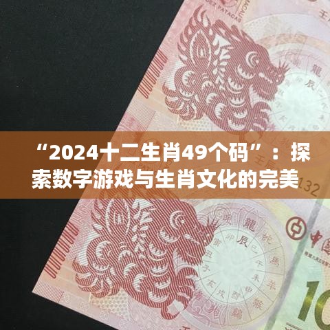 “2024十二生肖49個(gè)碼”：探索數(shù)字游戲與生肖文化的完美結(jié)合