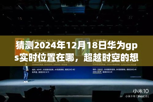 華為GPS未來航跡預(yù)測，2024年12月18日位置猜想，創(chuàng)新與變化塑造自信成就之路