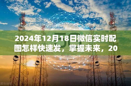 掌握未來！2024年微信實時配圖快速發(fā)送攻略