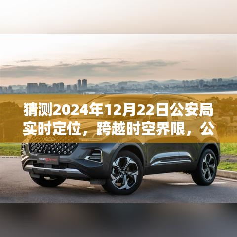 公安局智能實(shí)時定位系統(tǒng)的未來展望，跨越時空界限的新技術(shù)體驗(yàn)報告——2024年12月22日公安局技術(shù)展望報告