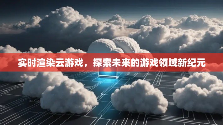 實(shí)時(shí)渲染云游戲，探索游戲領(lǐng)域新紀(jì)元