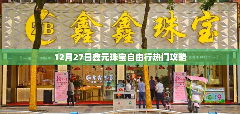 鑫元珠寶自由行，熱門攻略揭秘日（12月27日）