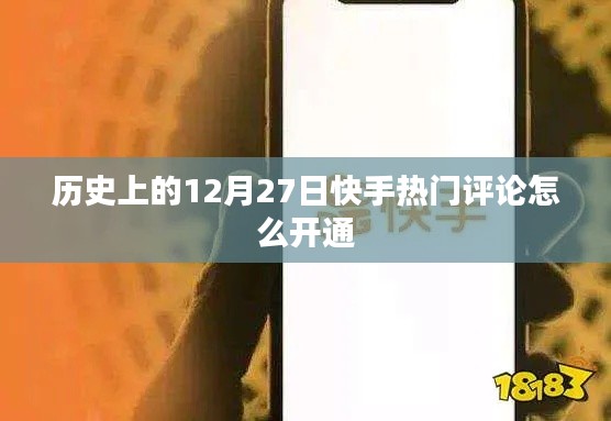 快手熱門評論開通攻略，12月27日歷史時(shí)刻