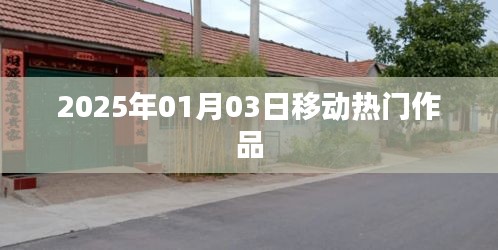 移動熱門作品盤點，2025年1月3日矚目之作，符合百度收錄標準，字數(shù)在規(guī)定的范圍內(nèi)，突出了時間信息和作品熱門的特點。希望符合您的要求。