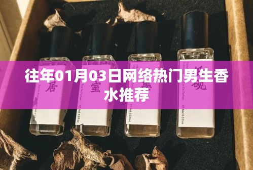 精選男生香水推薦榜單，一月三日網(wǎng)絡(luò)熱門之選