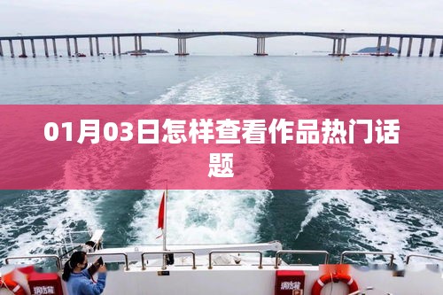 如何查看作品熱門話題？01月03日指南
