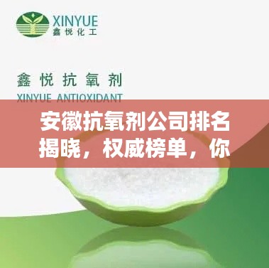 安徽抗氧劑公司排名揭曉，權(quán)威榜單，你關(guān)注的抗氧化企業(yè)上榜！