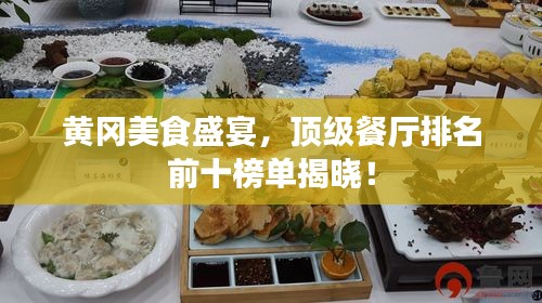 黃岡美食盛宴，頂級(jí)餐廳排名前十榜單揭曉！