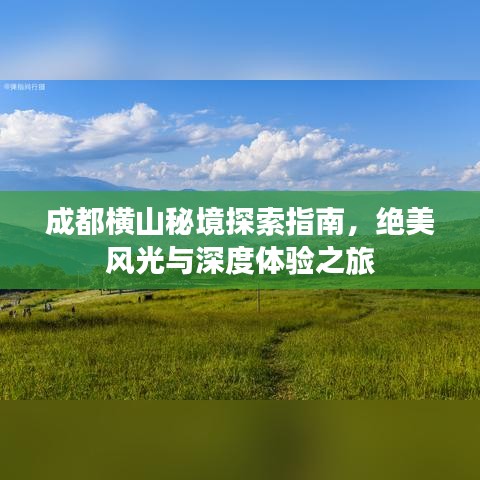 成都橫山秘境探索指南，絕美風(fēng)光與深度體驗(yàn)之旅