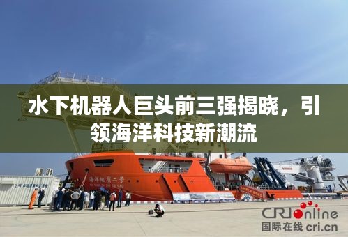 水下機器人巨頭前三強揭曉，引領(lǐng)海洋科技新潮流