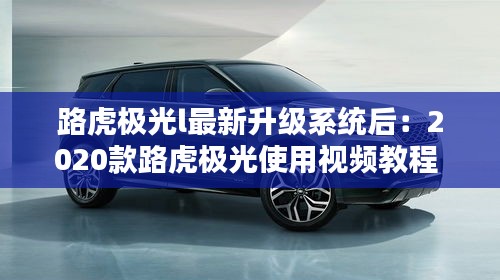 路虎極光l最新升級系統(tǒng)后：2020款路虎極光使用視頻教程 