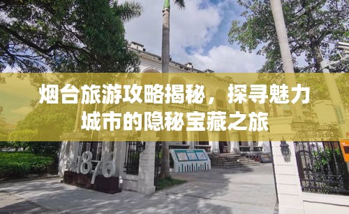 煙臺(tái)旅游攻略揭秘，探尋魅力城市的隱秘寶藏之旅