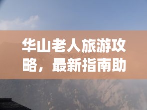 華山老人旅游攻略，最新指南助你暢游無阻