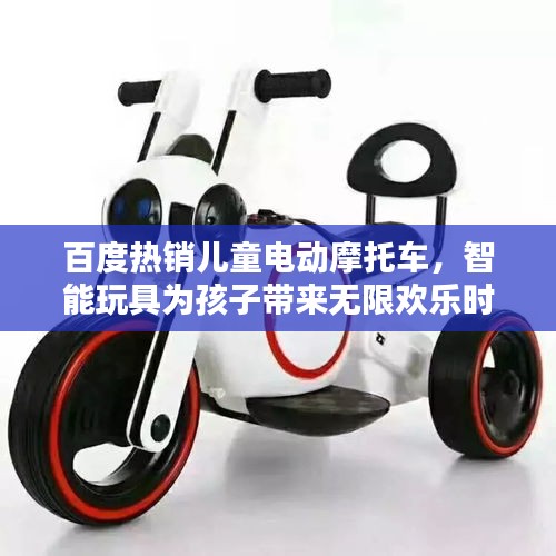 百度熱銷兒童電動(dòng)摩托車，智能玩具為孩子帶來(lái)無(wú)限歡樂時(shí)光