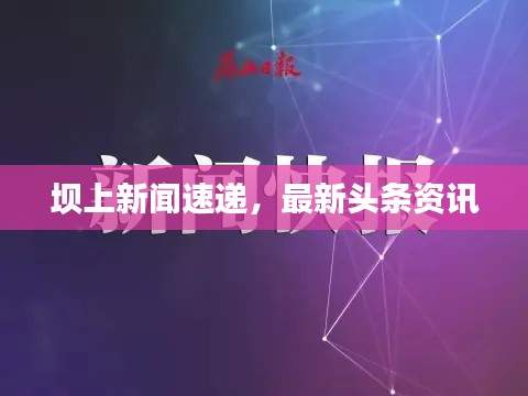 壩上新聞速遞，最新頭條資訊