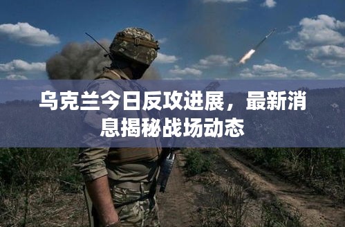 烏克蘭今日反攻進展，最新消息揭秘戰(zhàn)場動態(tài)