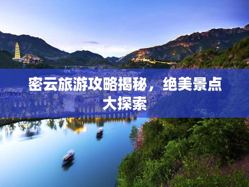 密云旅游攻略揭秘，絕美景點大探索
