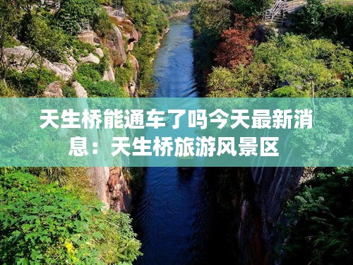 天生橋能通車(chē)了嗎今天最新消息：天生橋旅游風(fēng)景區(qū) 