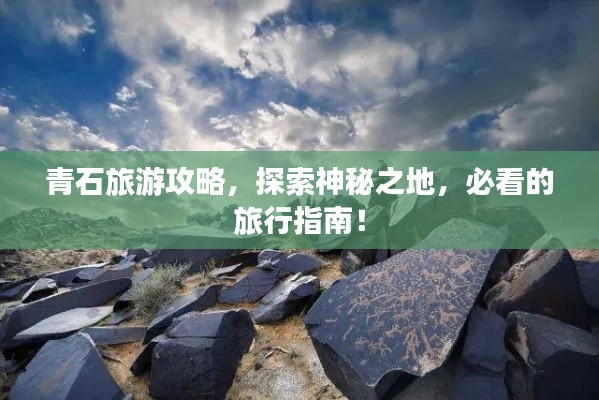 青石旅游攻略，探索神秘之地，必看的旅行指南！