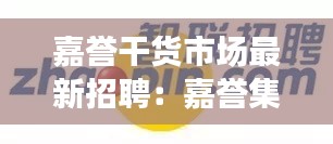 嘉譽(yù)干貨市場最新招聘：嘉譽(yù)集團(tuán) 