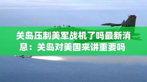 關(guān)島壓制美軍戰(zhàn)機了嗎最新消息：關(guān)島對美國來講重要嗎 