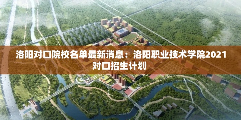洛陽對口院校名單最新消息：洛陽職業(yè)技術(shù)學(xué)院2021對口招生計劃 