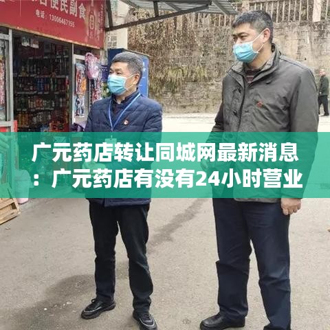 廣元藥店轉(zhuǎn)讓同城網(wǎng)最新消息：廣元藥店有沒有24小時營業(yè) 