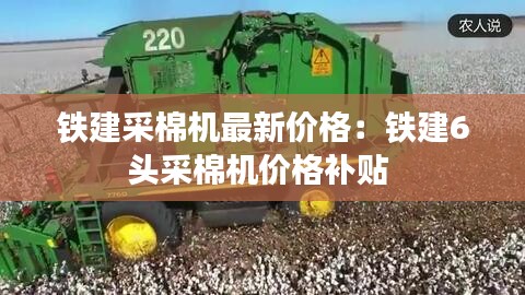 鐵建采棉機(jī)最新價(jià)格：鐵建6頭采棉機(jī)價(jià)格補(bǔ)貼 