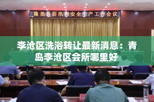 李滄區(qū)洗浴轉(zhuǎn)讓最新消息：青島李滄區(qū)會所哪里好 