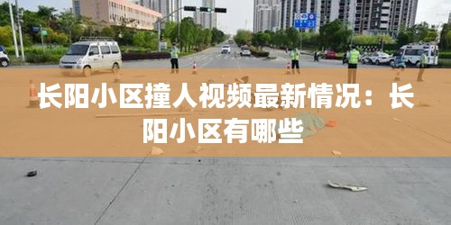 長陽小區(qū)撞人視頻最新情況：長陽小區(qū)有哪些 