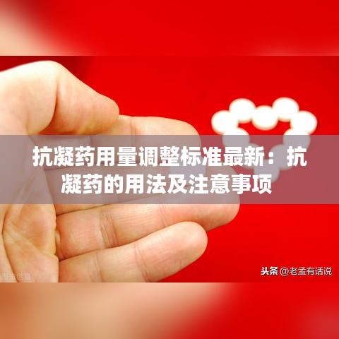 抗凝藥用量調(diào)整標(biāo)準(zhǔn)最新：抗凝藥的用法及注意事項 