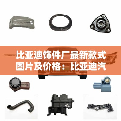 比亞迪飾件廠最新款式圖片及價(jià)格：比亞迪汽車(chē)配件有限公司 