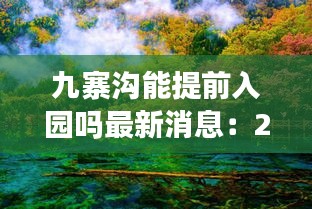 九寨溝能提前入園嗎最新消息：2020年九寨溝可以去嗎 