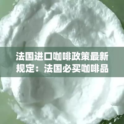 法國進口咖啡政策最新規(guī)定：法國必買咖啡品牌 