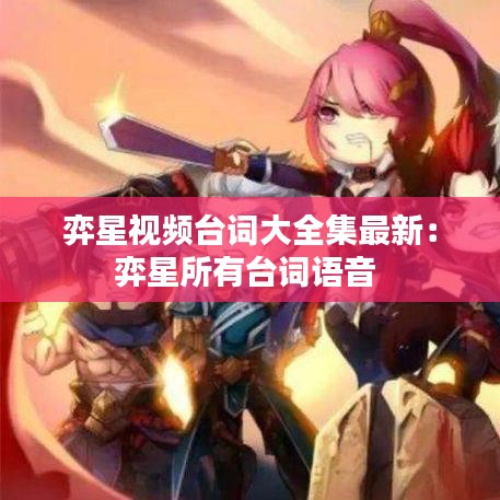 弈星視頻臺(tái)詞大全集最新：弈星所有臺(tái)詞語音 