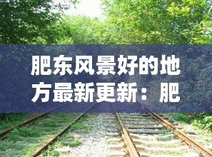 肥東風(fēng)景好的地方最新更新：肥東十大景點 