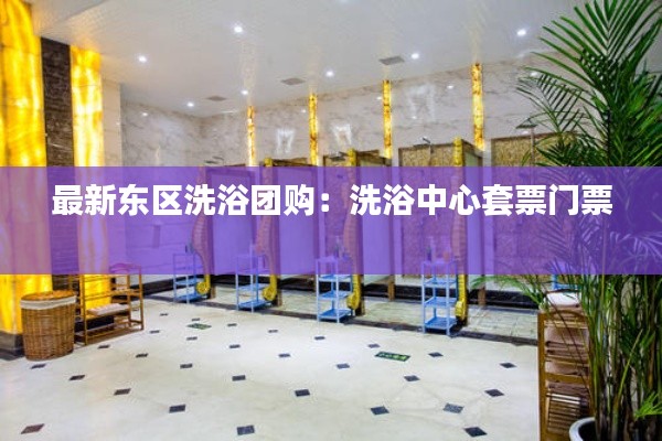 最新東區(qū)洗浴團(tuán)購：洗浴中心套票門票 