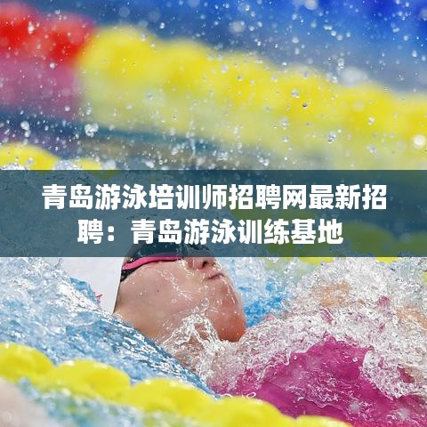 青島游泳培訓師招聘網(wǎng)最新招聘：青島游泳訓練基地 