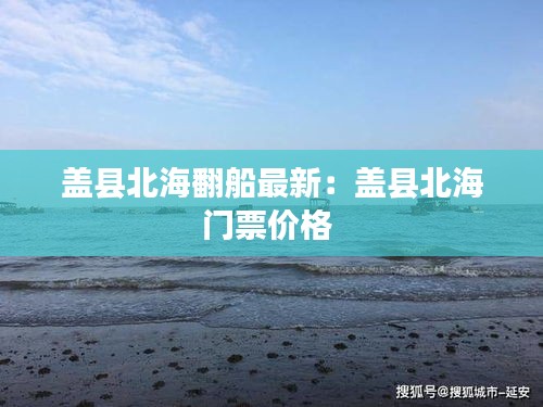蓋縣北海翻船最新：蓋縣北海門票價(jià)格 