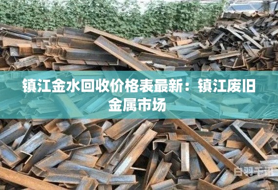 鎮(zhèn)江金水回收價(jià)格表最新：鎮(zhèn)江廢舊金屬市場 