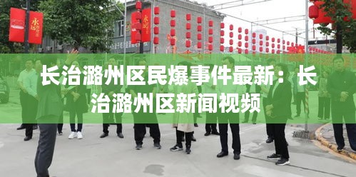長(zhǎng)治潞州區(qū)民爆事件最新：長(zhǎng)治潞州區(qū)新聞視頻 