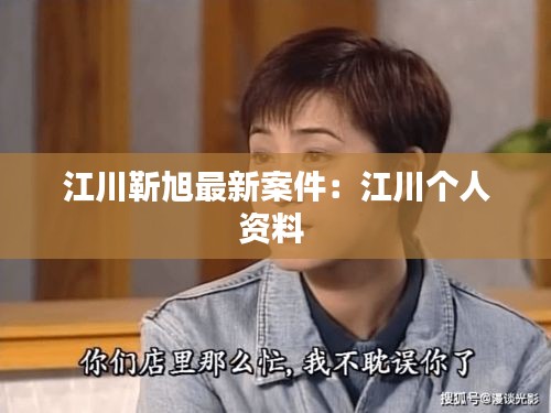 江川靳旭最新案件：江川個(gè)人資料 